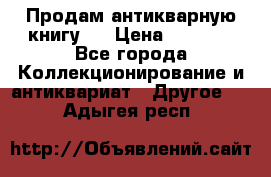 Продам антикварную книгу.  › Цена ­ 5 000 - Все города Коллекционирование и антиквариат » Другое   . Адыгея респ.